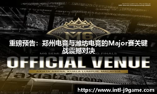 重磅预告：郑州电竞与潍坊电竞的Major赛关键战震撼对决