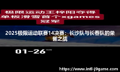 2025极限运动联赛14决赛：长沙队与长春队的荣誉之战