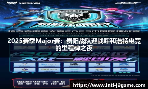 2025赛季Major赛：贵阳战队迎战呼和浩特电竞的里程碑之夜