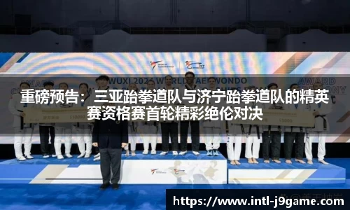 重磅预告：三亚跆拳道队与济宁跆拳道队的精英赛资格赛首轮精彩绝伦对决