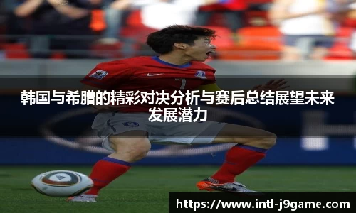 韩国与希腊的精彩对决分析与赛后总结展望未来发展潜力